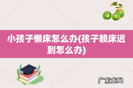孩子赖床迟到怎么办 小孩子懒床怎么办