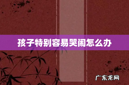 孩子特别容易哭闹怎么办