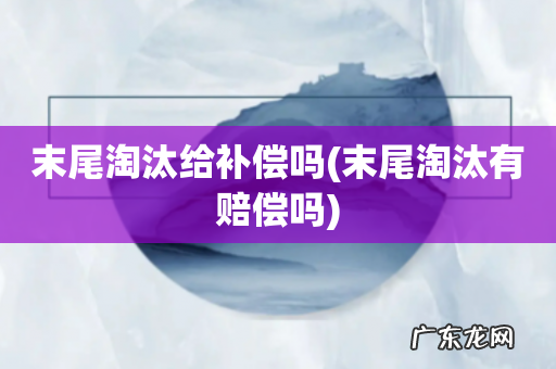 末尾淘汰有赔偿吗 末尾淘汰给补偿吗