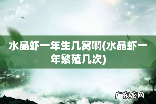 水晶虾一年繁殖几次 水晶虾一年生几窝啊