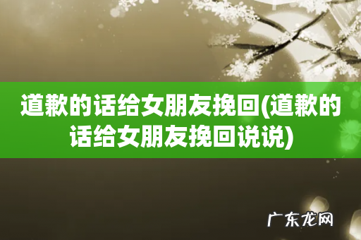 道歉的话给女朋友挽回说说 道歉的话给女朋友挽回