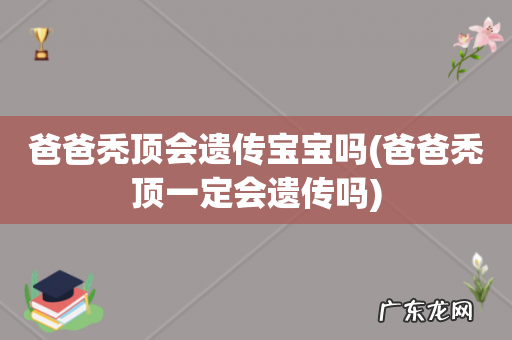爸爸秃顶一定会遗传吗 爸爸秃顶会遗传宝宝吗