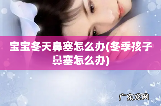 冬季孩子鼻塞怎么办 宝宝冬天鼻塞怎么办