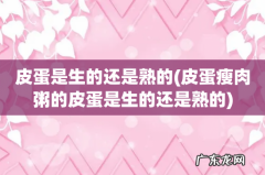 皮蛋瘦肉粥的皮蛋是生的还是熟的 皮蛋是生的还是熟的