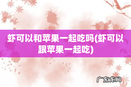 虾可以跟苹果一起吃 虾可以和苹果一起吃吗