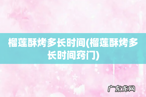 榴莲酥烤多长时间窍门 榴莲酥烤多长时间
