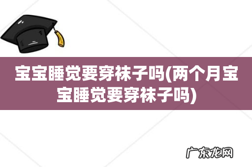 两个月宝宝睡觉要穿袜子吗 宝宝睡觉要穿袜子吗