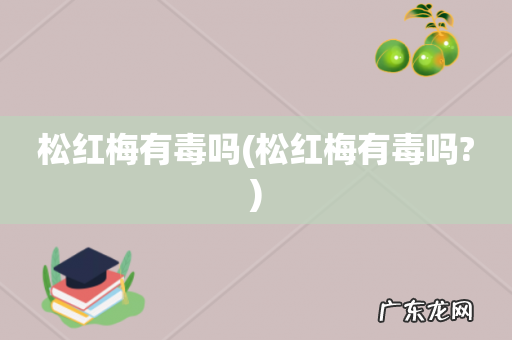 松红梅有毒吗? 松红梅有毒吗