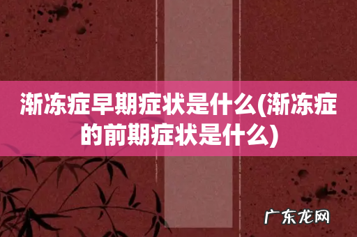 渐冻症的前期症状是什么 渐冻症早期症状是什么