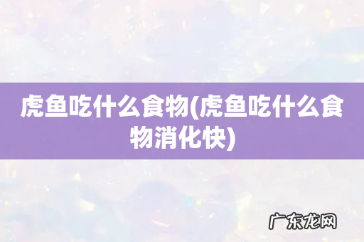 虎鱼吃什么食物消化快 虎鱼吃什么食物