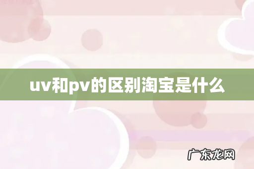 uv和pv的区别淘宝是什么