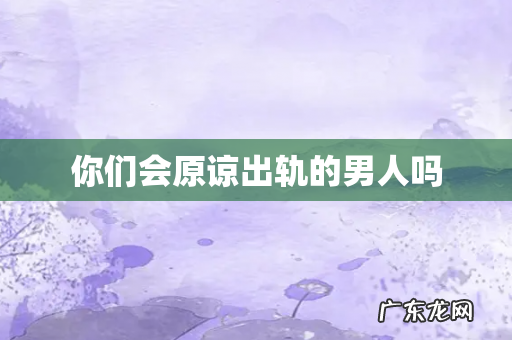 你们会原谅出轨的男人吗