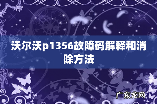 沃尔沃p1356故障码解释和消除方法