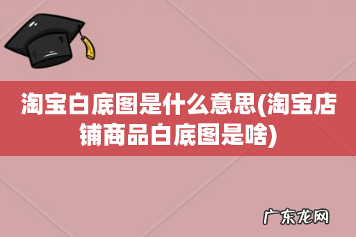 淘宝店铺商品白底图是啥 淘宝白底图是什么意思