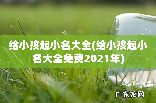 给小孩起小名大全免费2021年 给小孩起小名大全