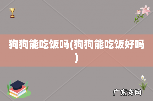 狗狗能吃饭好吗 狗狗能吃饭吗