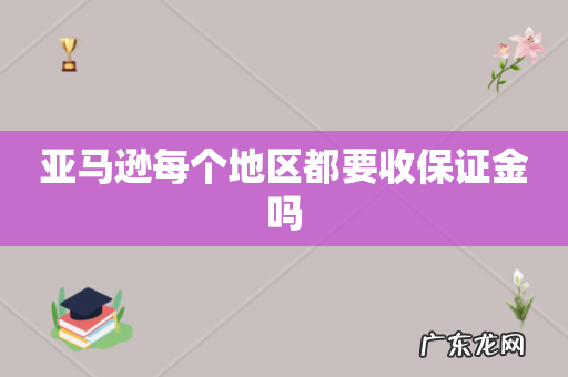 亚马逊每个地区都要收保证金吗