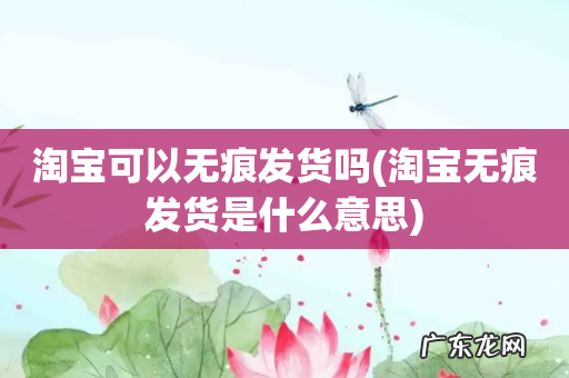 淘宝无痕发货是什么意思 淘宝可以无痕发货吗