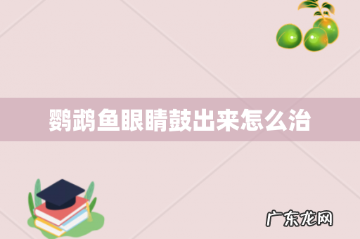 鹦鹉鱼眼睛鼓出来怎么治