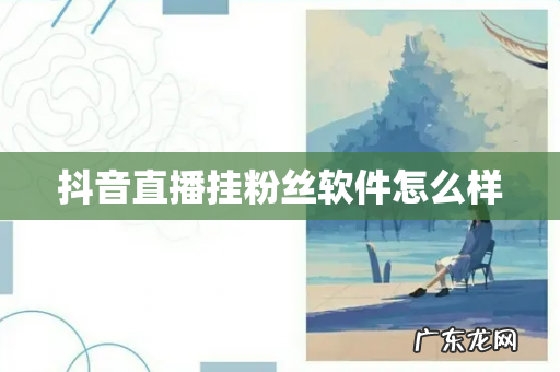 抖音直播挂粉丝软件怎么样