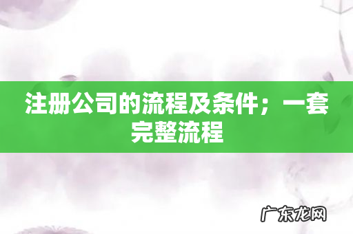 注册公司的流程及条件;一套完整流程