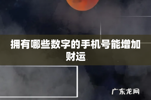 拥有哪些数字的手机号能增加财运