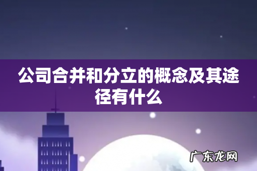 公司合并和分立的概念及其途径有什么