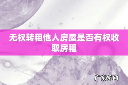 无权转租他人房屋是否有权收取房租