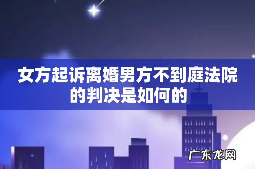 女方起诉离婚男方不到庭法院的判决是如何的
