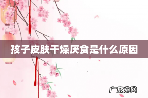 孩子皮肤干燥厌食是什么原因