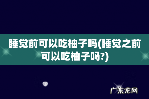 睡觉之前可以吃柚子吗? 睡觉前可以吃柚子吗