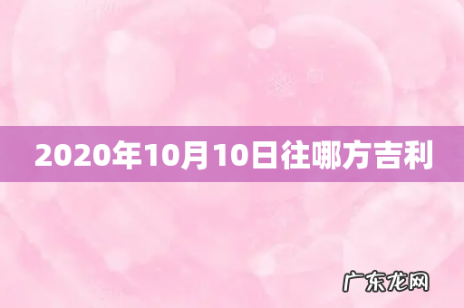 2020年10月10日往哪方吉利