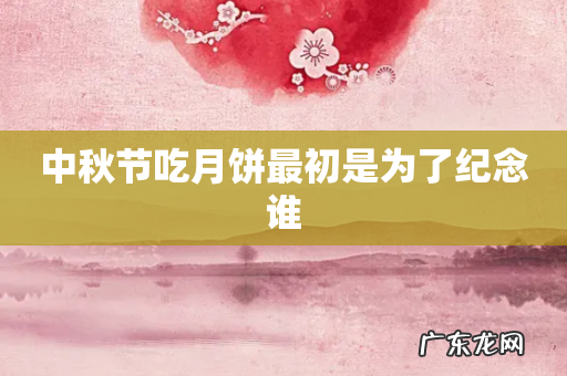 中秋节吃月饼最初是为了纪念谁