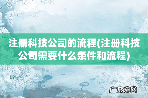 注册科技公司需要什么条件和流程 注册科技公司的流程