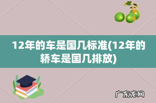 12年的轿车是国几排放 12年的车是国几标准