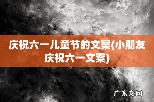 小朋友庆祝六一文案 庆祝六一儿童节的文案