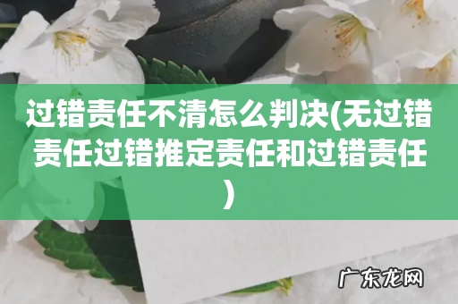 无过错责任过错推定责任和过错责任 过错责任不清怎么判决