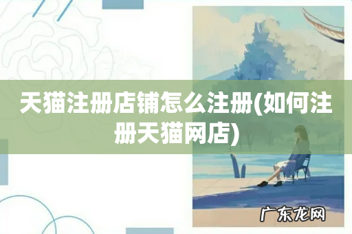 如何注册天猫网店 天猫注册店铺怎么注册