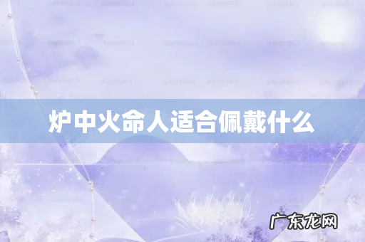 炉中火命人适合佩戴什么