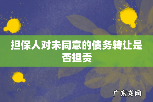 担保人对未同意的债务转让是否担责
