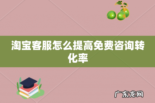 淘宝客服怎么提高免费咨询转化率