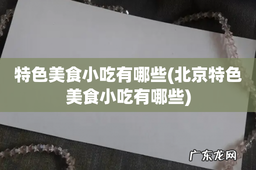 北京特色美食小吃有哪些 特色美食小吃有哪些