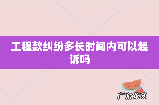工程款纠纷多长时间内可以起诉吗