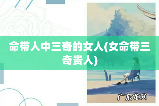 女命带三奇贵人 命带人中三奇的女人