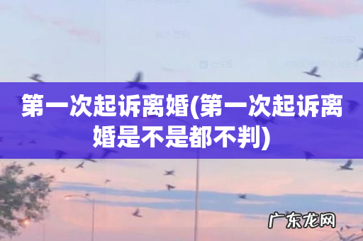 第一次起诉离婚是不是都不判 第一次起诉离婚