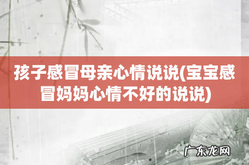 宝宝感冒妈妈心情不好的说说 孩子感冒母亲心情说说