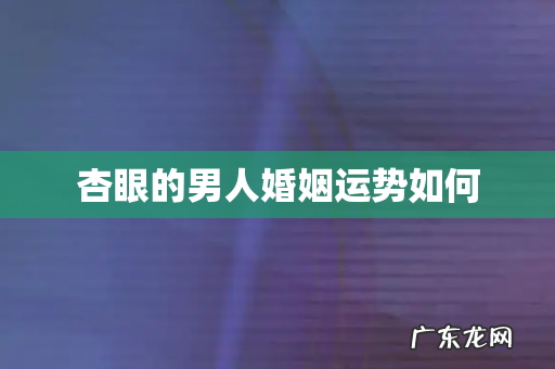 杏眼的男人婚姻运势如何