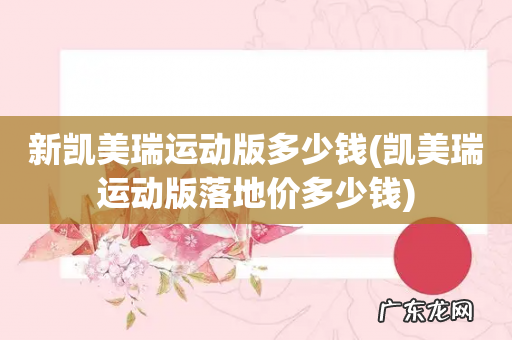 凯美瑞运动版落地价多少钱 新凯美瑞运动版多少钱