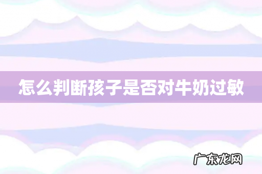 怎么判断孩子是否对牛奶过敏