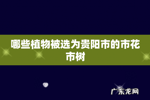 哪些植物被选为贵阳市的市花市树